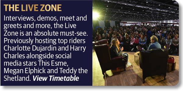 The Live Zone - Interviews, demos, meet and greets and more, the Live Zone is an absolute must-see. Previously hosting top riders Charlotte Dujardin and Harry Charles alongside social media stars This Esme, Megan Elphick and Teddy the Shetland