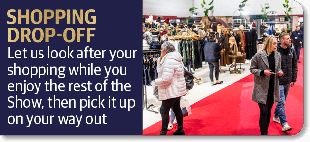 SHOPPING DROP-OFF Let us look after your shopping while you enjoy the rest of the Show, then pick it up on your way out